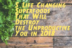 5 Life Changing Superfoods That Will Destroy the Unproductive You in 2018